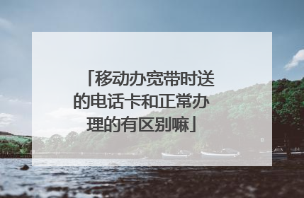 移动办宽带时送的电话卡和正常办理的有区别嘛