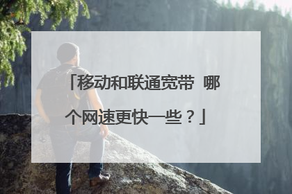 移动和联通宽带 哪个网速更快一些?