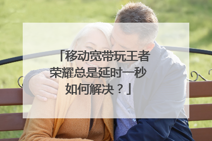 移动宽带玩王者荣耀总是延时一秒如何解决?