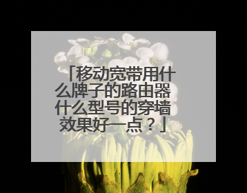 移动宽带用什么牌子的路由器什么型号的穿墙效果好一点?