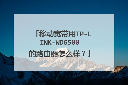 移动宽带用TP-LINK-WD6500的路由器怎么样?