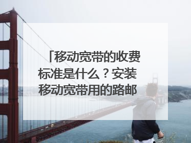 移动宽带的收费标准是什么?安装移动宽带用的路邮器要收费的吗?