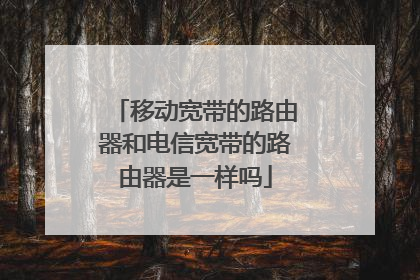移动宽带的路由器和电信宽带的路由器是一样吗