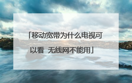 移动宽带为什么电视可以看 无线网不能用