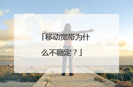 移动宽带为什么不稳定？