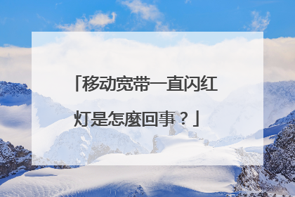 移动宽带一直闪红灯是怎麼回事？