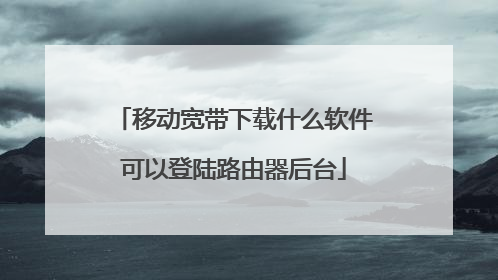 移动宽带下载什么软件可以登陆路由器后台