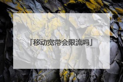 移动宽带会限流吗
