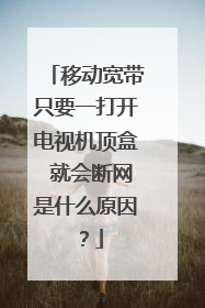 移动宽带只要一打开电视机顶盒 就会断网是什么原因?