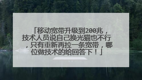 移动宽带升级到200兆，技术人员说自己换光猫也不行，只有重新再拉一条宽带，哪位做技术的给回答下！