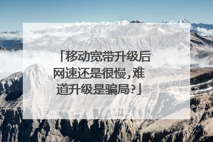 移动宽带升级后网速还是很慢,难道升级是骗局?