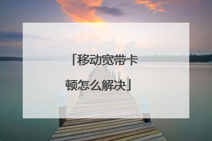 移动宽带卡顿怎么解决