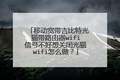 移动宽带吉比特光猫带路由器wifi信号不好想关闭光猫wifi怎么做?