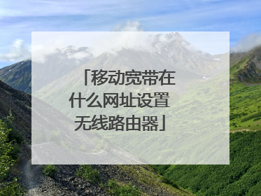 移动宽带在什么网址设置无线路由器