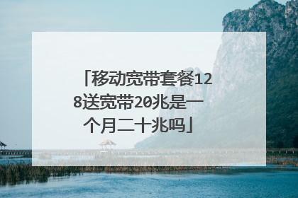 移动宽带套餐128送宽带20兆是一个月二十兆吗