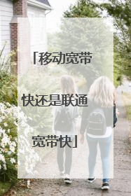 移动宽带快还是联通宽带快