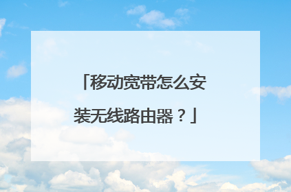 移动宽带怎么安装无线路由器？