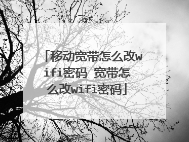移动宽带怎么改wifi密码 宽带怎么改wifi密码