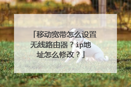 移动宽带怎么设置无线路由器?ip地址怎么修改?