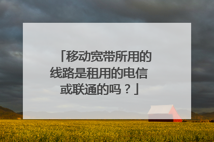 移动宽带所用的线路是租用的电信或联通的吗?