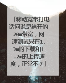 移动宽带打电话问说是给开的20m带宽，网速测试只有1.3m的下载和1.2m的上传速度，正常不？