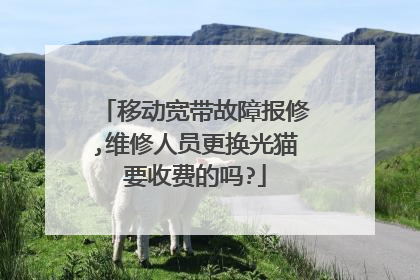 移动宽带故障报修,维修人员更换光猫要收费的吗?