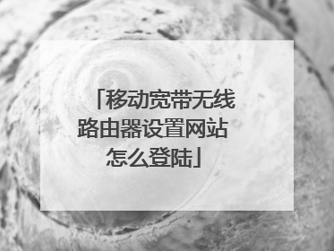 移动宽带无线路由器设置网站怎么登陆