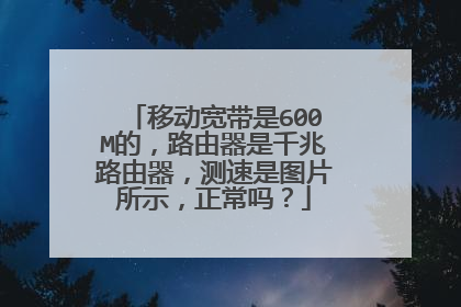 移动宽带是600M的，路由器是千兆路由器，测速是图片所示，正常吗？