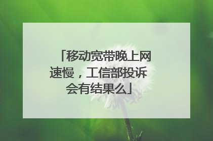 移动宽带晚上网速慢，工信部投诉会有结果么