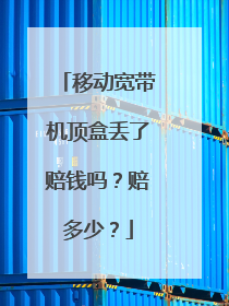 移动宽带机顶盒丢了赔钱吗?赔多少?