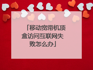 移动宽带机顶盒访问互联网失败怎么办