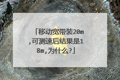 移动宽带装20m,可测速后结果是18m,为什么?