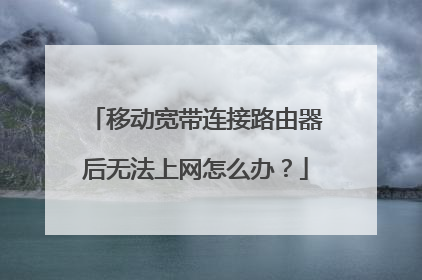移动宽带连接路由器后无法上网怎么办？