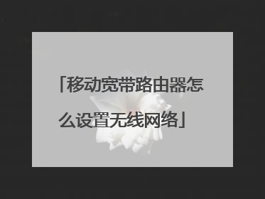 移动宽带路由器怎么设置无线网络