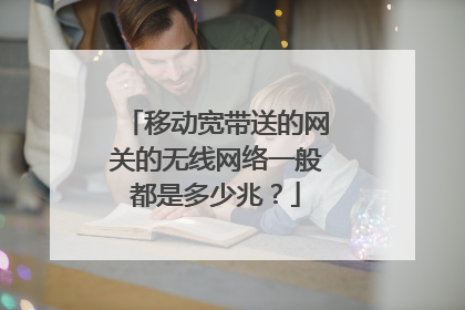 移动宽带送的网关的无线网络一般都是多少兆?