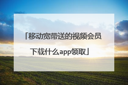 移动宽带送的视频会员下载什么app领取
