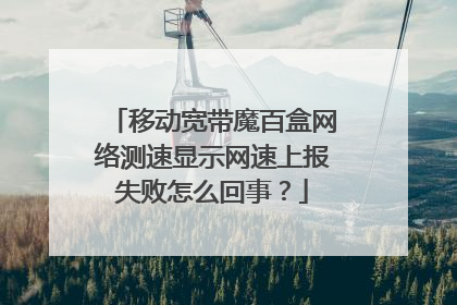 移动宽带魔百盒网络测速显示网速上报失败怎么回事?