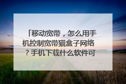 移动宽带，怎么用手机控制宽带猫盒子网络？手机下载什么软件可以控制宽带网络？不是控制路由器哦！