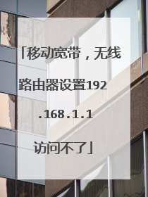 移动宽带,无线路由器设置192.168.1.1访问不了