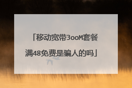 移动宽带3ooM套餐满48免费是骗人的吗