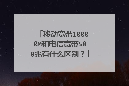 移动宽带10000M和电信宽带500兆有什么区别？