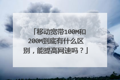 移动宽带100M和200M到底有什么区别,能提高网速吗?