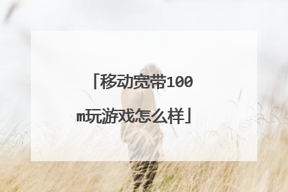 移动宽带100m玩游戏怎么样