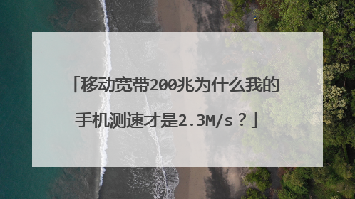 移动宽带200兆为什么我的手机测速才是2.3M/s?