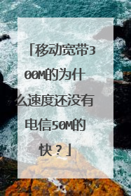 移动宽带300M的为什么速度还没有电信50M的快?