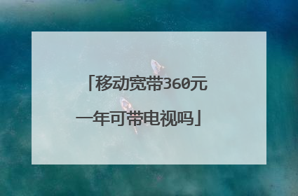 移动宽带360元一年可带电视吗