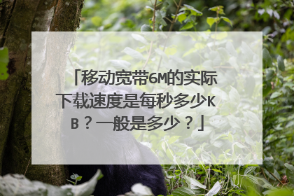 移动宽带6M的实际下载速度是每秒多少KB？一般是多少？