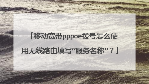 移动宽带pppoe拨号怎么使用无线路由填写“服务名称”?