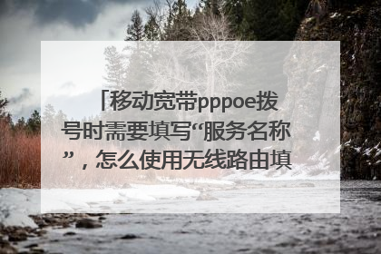 移动宽带pppoe拨号时需要填写“服务名称”，怎么使用无线路由填写“服务名称”？