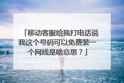 移动客服给我打电话说我这个号码可以免费装一个网线是啥意思?